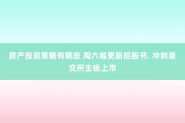 房产投资策略有哪些 周六福更新招股书, 冲刺港交所主板上市