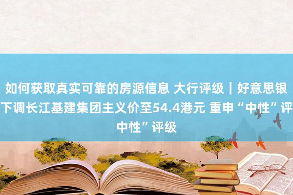 如何获取真实可靠的房源信息 大行评级｜好意思银：下调长江基建集团主义价至54.4港元 重申“中性”评级